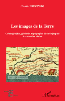 Les images de la Terre - Cosmographie, géodésie, topographie et cartographie à travers les siècles
