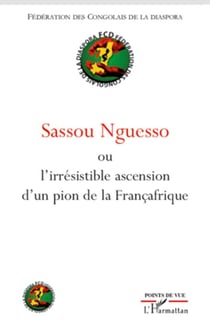 Sassou Nguesso - L'irrésistible ascension d'un pion de la Françafrique