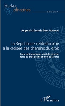 République centrafricaine à la croisée des chemins du droit (La) - Entre droit coutumier, droit de sécurité, force du droit positif et droit de la force