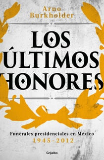 Los últimos honores - Funerales presidenciales en México 1945-2012