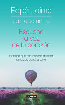 Escucha la voz de tu corazón - Historias que nos inspiran a soñar, amar, perdonar y servir