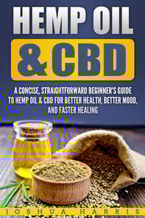 Hemp Oil &amp; CBD - A Concise, Straightforward Beginner's Guide to Hemp Oil &amp; CBD for Better Health, Better Mood and Faster Healing
