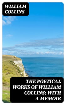The Poetical Works of William Collins; With a Memoir