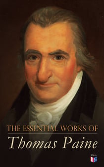 The Essential Works of Thomas Paine - Common Sense, The Rights of Man & The Age of Reason, Speeches, Letters and Biography
