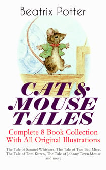 CAT & MOUSE TALES – Complete 8 Book Collection With All Original Illustrations - The Tale of Samuel Whiskers, The Tale of Two Bad Mice, The Tale of Tom Kitten, The Tale of Johnny Town-Mouse and more