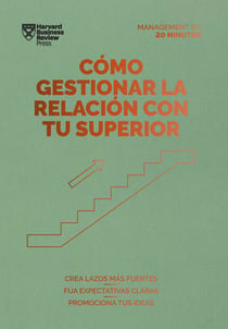 Cómo gestionar la relación con tu superior. Serie Management en 20 minutos - Crea lazos más fuertes. Fija expectativas claras. Promociona tus ideas.