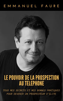 Le Pouvoir de la prospection au téléphone - Tous mes secrets et mes bonnes pratiques pour devenir un prospecteur d'élite