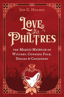 Love Philtres - The Magicis Materiae of Witches, Cunning Folk, Druids, and Conjurors