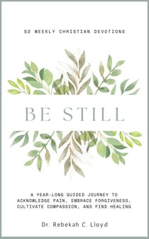 Be Still: A Year-Long Guided Journey to Acknowledge Pain, Embrace Forgiveness, Cultivate Compassion, and Find Healing: 52 Weekly Christian Devotions