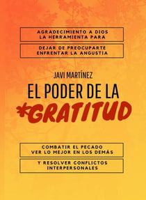 El Poder De La Gratitud: Agradecimiento A Dios, La Herramienta Para Dejar De Preocuparte, Enfrentar La Angustia,  Combatir El Pecado, Ver Lo Mejor En Los DemáS Y Resolver Conflictos Interpersonales