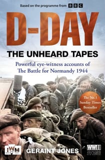 D-Day: The Unheard Tapes - Powerful Eye-witness Accounts of The Battle for Normandy 1944