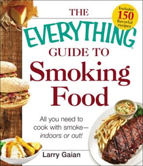 The Everything Guide to Smoking Food - All You Need to Cook with Smoke--Indoors or Out!