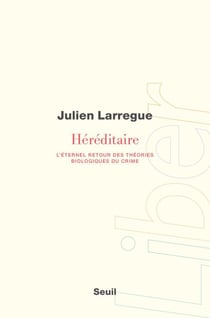 Héréditaire - L'éternel retour des théories biologiques du crime