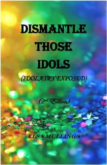 Dismantle Those Idols (Idolatry Exposed) - 2nd Edition