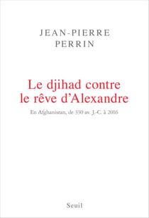 Le Djihad contre le rêve d'Alexandre. En Afghanistan, de 330 av. J.-C. à 2016