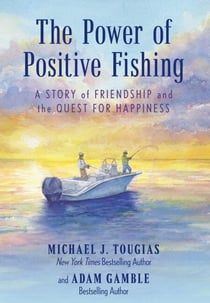 The Power of Positive Fishing - A Story of Friendship and the Quest for Happiness
