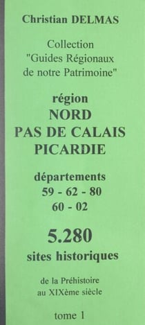 Région Nord-Pas-de-Calais Picardie (1). Départements 59-62-80-60-02 - 5 280 sites historiques, de la Préhistoire au XIXe siècle