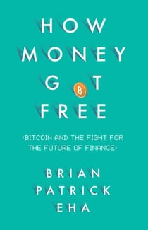 How Money Got Free - Bitcoin and the Fight for the Future of Finance