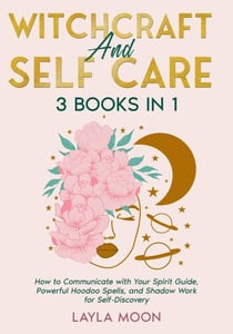 Witchcraft and Self Care: 3 Books in 1 - How to Communicate with Your Spirit Guide, Powerful Hoodoo Spells, and Shadow Work for Self-Discovery - Hoodoo Secrets, #6