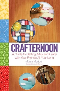 Crafternoon - A Guide to Getting Artsy and Crafty with Your Friends All Year Long