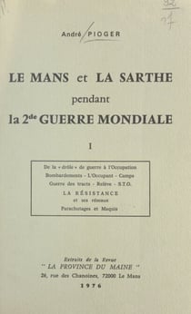 Le Mans et la Sarthe pendant la 2de guerre mondiale (1) - De la drôle de guerre à l'Occupation : bombardements, l'occupant, camps, guerre des tracts, relève, S.T.O., la Résistance et ses réseaux, parachutages et maquis