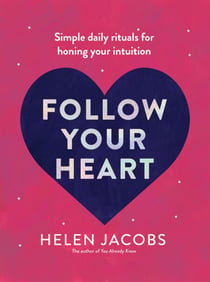 Follow Your Heart - Simple daily rituals for honing your intuition