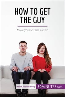 How to Get the Guy - Make yourself irresistible