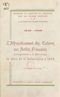Centenaire de l'abolition de l'esclavage dans les colonies françaises et la Seconde République française, 1848-1948 - L'affranchissement des esclaves aux Antilles françaises, principalement à la Martinique, du début de la colonisation à 1848