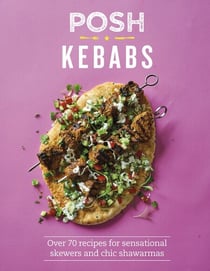 Posh Kebabs - Over 70 Recipes for Sensational Skewers and Chic Shawarmas