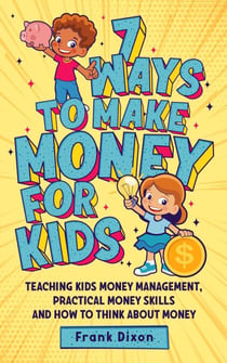 7 Ways To Make Money For Kids: Teaching Kids Money Management, Practical Money Skills And How To Think About Money - The Master Parenting Series, #2