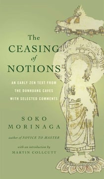 The Ceasing of Notions - An Early Zen Text from the Dunhuang Caves with Selected Comments