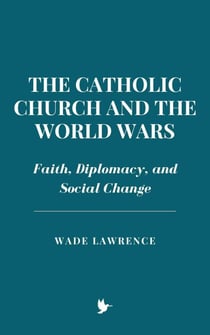 The Catholic Church and the World Wars: Faith, Diplomacy, and Social Change