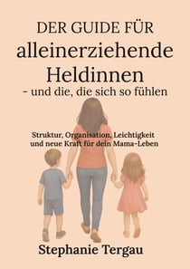 Der Guide für alleinerziehende Heldinnen - und die, die sich so fühlen - Struktur, Organisation, Leichtigkeit und neue Kraft für dein Mama-Leben