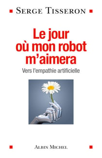 Le Jour où mon robot m'aimera - Vers l'empathie artificielle