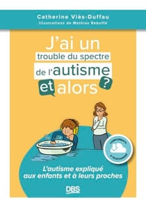 J’ai un trouble du spectre de l'autisme, et alors ? - L'autisme expliqué aux enfants et à leurs proches