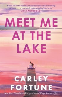 Meet Me at the Lake - The BREATHTAKING ROMANCE from the bestselling author of EVERY SUMMER AFTER - soon to be a major TV show