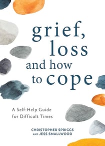 Grief, Loss and How to Cope - A Self-Help Guide for Difficult Times