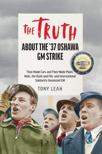 The Truth about the '37 Oshawa GM Strike - They Made Cars and They Made Plans: Reds, the Rank and File, and International Solidarity Unionized GM