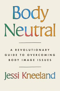 Body Neutral - A revolutionary guide to overcoming body image issues