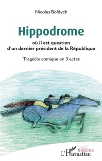 Hippodrome - où il est question d'un dernier président de la République Tragédie comique en 3 actes - Tragédie comique en 3 actes