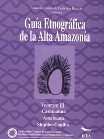 Guía etnográfica de la Alta Amazonía. VolumenIII - Cashinahua. Amahuaca. Shipibo-Conibo