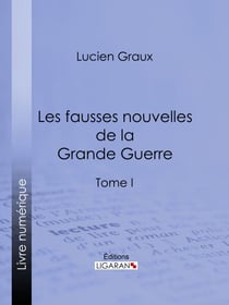 Les Fausses Nouvelles de la Grande Guerre - Tome I