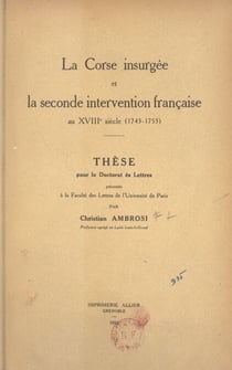 La Corse insurgée et la seconde intervention française au XVIIIe siècle (1743-1753) - Thèse pour le Doctorat ès lettres présentée à la Faculté des lettres de l'Université de Paris