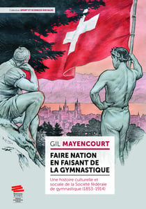 Faire nation en faisant de la gymnastique - Une histoire culturelle et sociale de la Société fédérale de gymnastique (1853-1914)