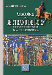 Histoire de Bertrand de Born vicomte d'Hautefort - ou le Tyrtée du Moyen Âge
