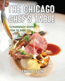 The Chicago Chef's Table - Extraordinary Recipes from the Windy City