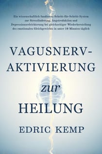 Vagusnerv-Aktivierung zur Heilung: Ein wissenschaftlich fundiertes System zur Linderung von Stress, Angst und Depression und für mehr emotionales Gleichgewicht in unter 10 Minuten täglich