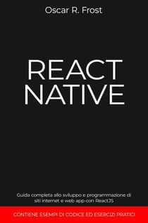 React Native: Guida Completa allo Sviluppo e Programmazione di Siti Internet e Web App con ReactJS. Contiene Esempi di Codice ed Esercizi Pratici.