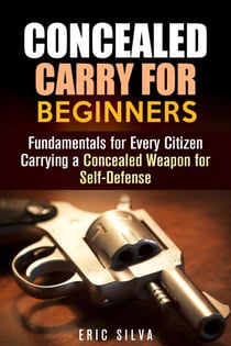 Concealed Carry for Beginners: Fundamentals for Every Citizen Carrying a Concealed Weapon for Self-Defense - Home Defense