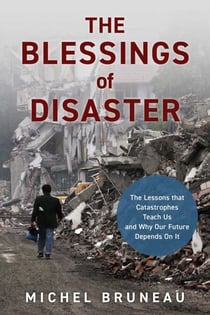 Blessings of Disaster - The Lessons That Catastrophes Teach Us and Why Our Future Depends on It